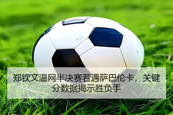zheng-qin-wen-wen-wang-ban-jue-sai-ruo-yu-sa-ba-lun-ka-guan-jian-fen-shu-ju-jie-shi-sheng-fu-shou-2-537.jpg
