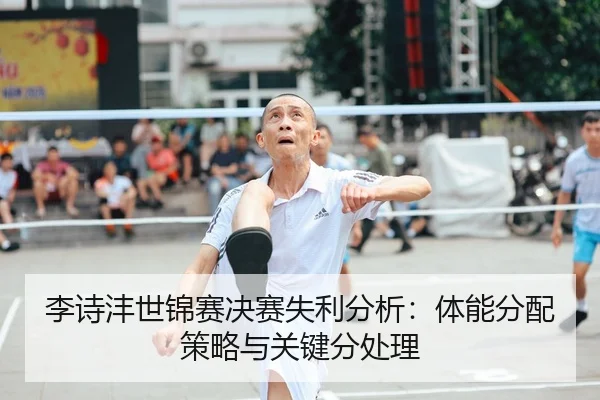 李诗沣世锦赛决赛失利分析：体能分配策略与关键分处理
